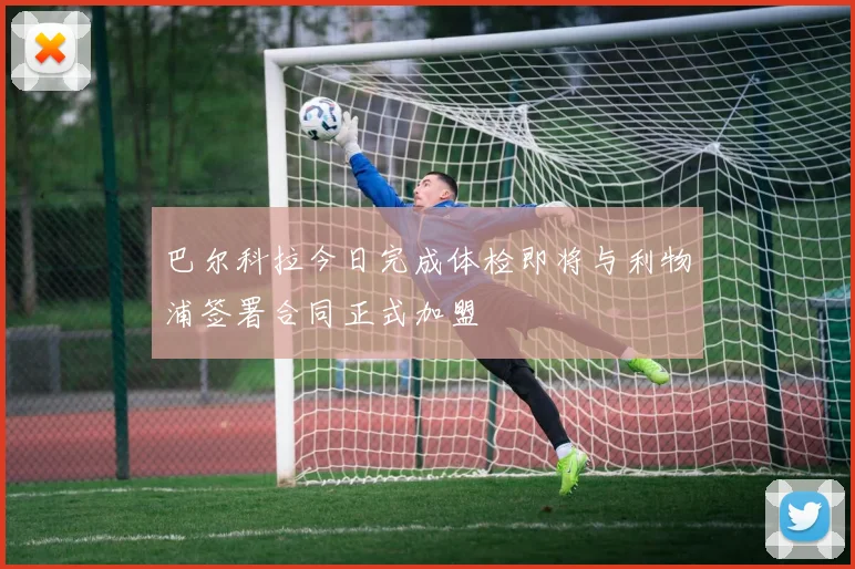 巴尔科拉今日完成体检即将与利物浦签署合同正式加盟