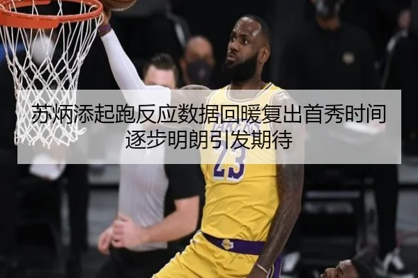 苏炳添起跑反应数据回暖复出首秀时间逐步明朗引发期待
