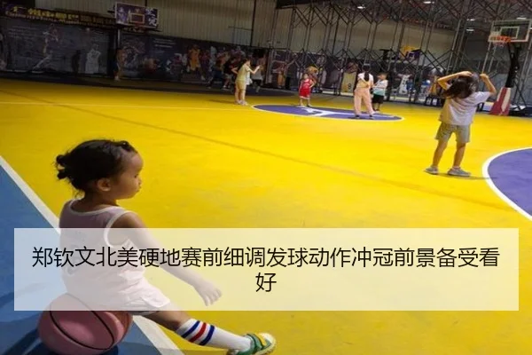 郑钦文北美硬地赛前细调发球动作冲冠前景备受看好